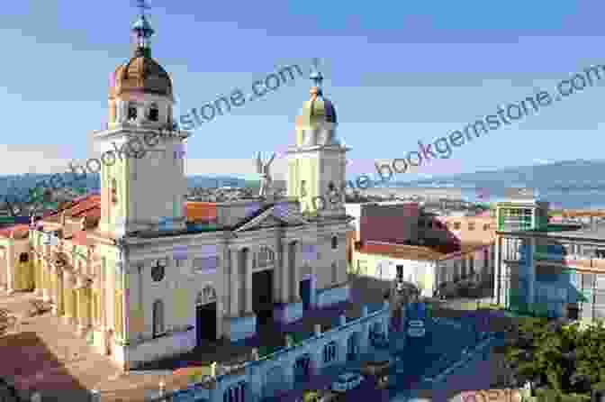 The Lively And Culturally Rich City Of Santiago De Cuba Cuba: 101 Awesome Things You Must Do In Cuba: Cuba Travel Guide To The Best Of Everything: Havana Salsa Music Mojitos And So Much More The True Travel Guide From A True Traveler