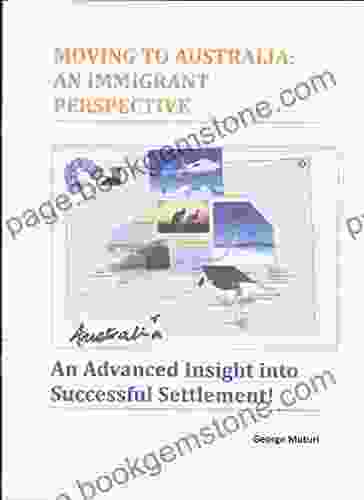 MOVING TO AUSTRALIA: AN IMMIGRANT PERSPECTIVE: An Advanced Insight Into Successful Settlement