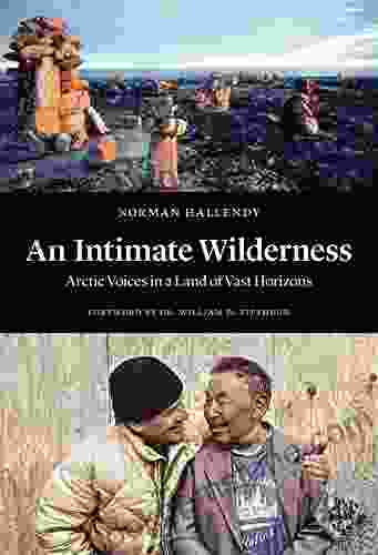 An Intimate Wilderness: Arctic Voices In A Land Of Vast Horizons