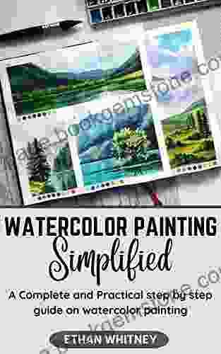 WATERCOLOR PAINTING SIMPLIFIED: A Complete And Practical Step By Step Guide On Watercolor Painting