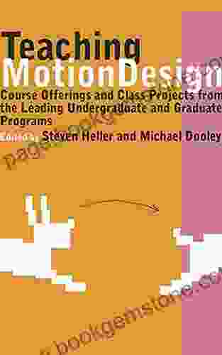 Teaching Motion Design: Course Offerings And Class Projects From The Leading Undergraduate And Graduate: Course Offerings And Class Projects From The Leading Graduate And Undergraduate Programs