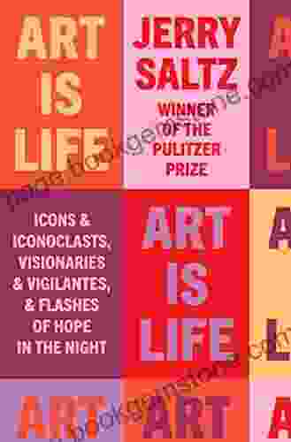 Art Is Life: Icons And Iconoclasts Visionaries And Vigilantes And Flashes Of Hope In The Night