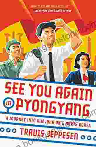 See You Again In Pyongyang: A Journey Into Kim Jong Un S North Korea