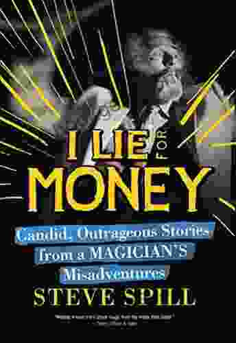 I Lie For Money: Candid Outrageous Stories From A Magician?s Misadventures