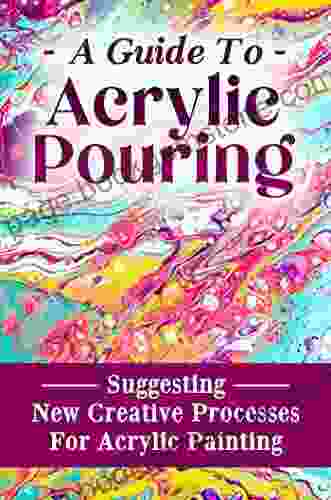 A Guide To Acrylic Pouring: Suggesting New Creative Processes For Acrylic Painting