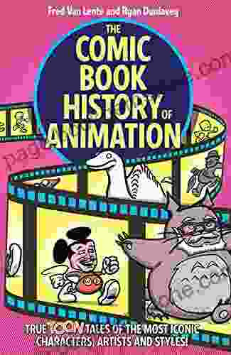 The Comic History Of Animation: True Toon Tales Of The Most Iconic Characters Artists And Styles