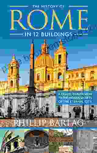 The History Of Rome In 12 Buildings: A Travel Companion To The Hidden Secrets Of The Eternal City